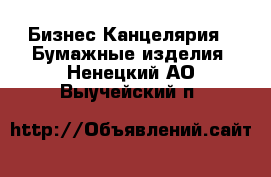 Бизнес Канцелярия - Бумажные изделия. Ненецкий АО,Выучейский п.